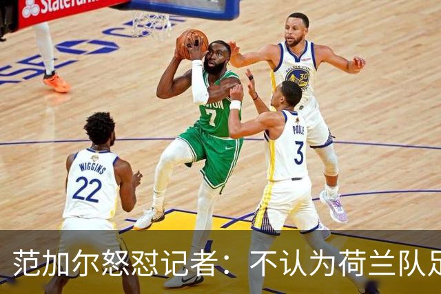 范加尔怒怼记者：不认为荷兰队足球沉闷 为晋级骄傲